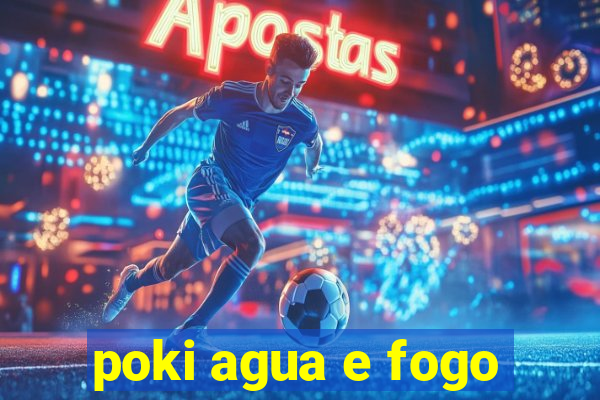 poki agua e fogo